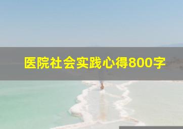 医院社会实践心得800字