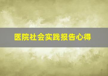 医院社会实践报告心得