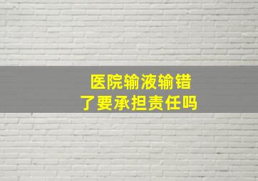 医院输液输错了要承担责任吗