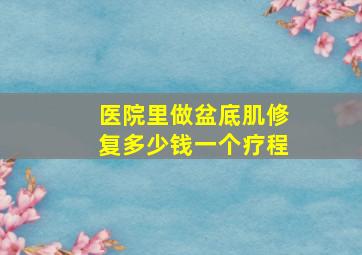 医院里做盆底肌修复多少钱一个疗程