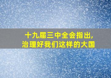 十九届三中全会指出,治理好我们这样的大国