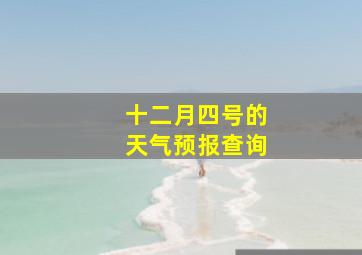 十二月四号的天气预报查询