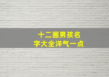 十二画男孩名字大全洋气一点