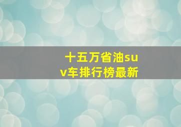 十五万省油suv车排行榜最新