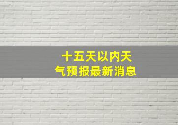 十五天以内天气预报最新消息