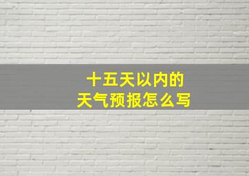 十五天以内的天气预报怎么写