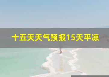 十五天天气预报15天平凉