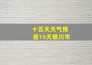 十五天天气预报15天银川市