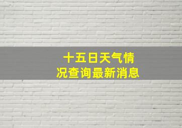 十五日天气情况查询最新消息