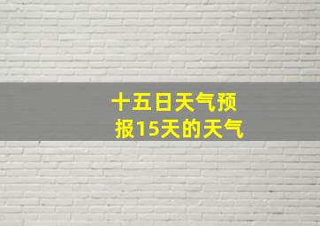 十五日天气预报15天的天气