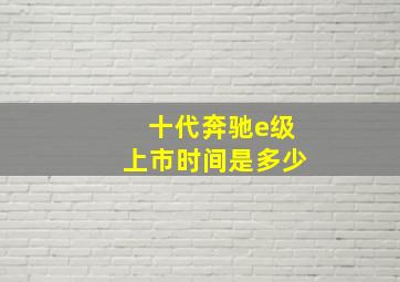 十代奔驰e级上市时间是多少