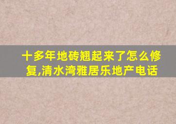 十多年地砖翘起来了怎么修复,清水湾雅居乐地产电话