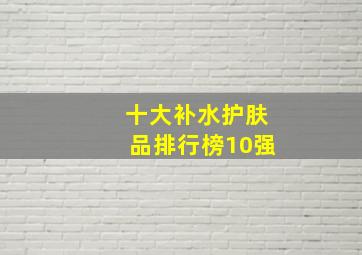 十大补水护肤品排行榜10强