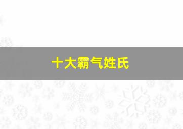 十大霸气姓氏