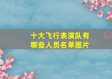 十大飞行表演队有哪些人员名单图片