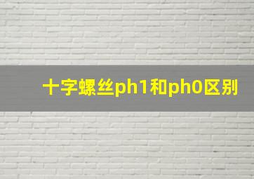 十字螺丝ph1和ph0区别