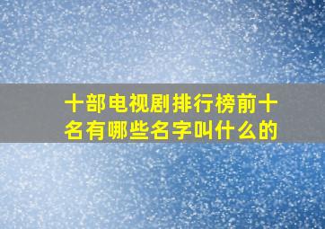 十部电视剧排行榜前十名有哪些名字叫什么的