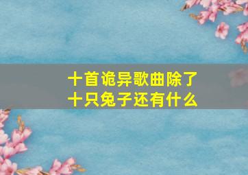 十首诡异歌曲除了十只兔子还有什么