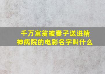 千万富翁被妻子送进精神病院的电影名字叫什么