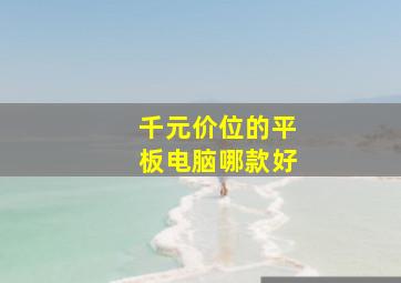 千元价位的平板电脑哪款好