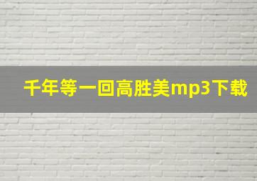 千年等一回高胜美mp3下载