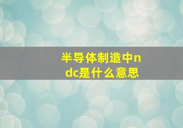 半导体制造中ndc是什么意思