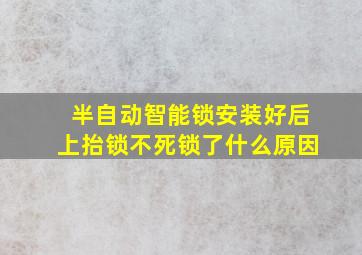 半自动智能锁安装好后上抬锁不死锁了什么原因