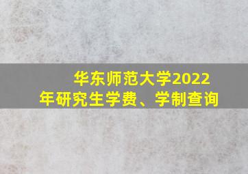 华东师范大学2022年研究生学费、学制查询