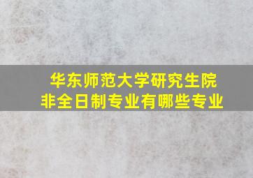 华东师范大学研究生院非全日制专业有哪些专业