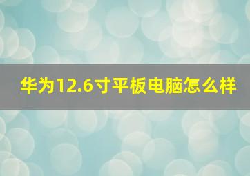 华为12.6寸平板电脑怎么样