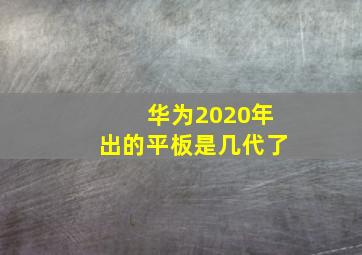 华为2020年出的平板是几代了