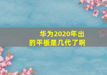 华为2020年出的平板是几代了啊