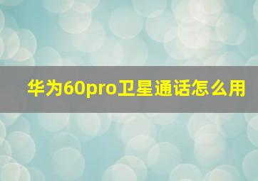 华为60pro卫星通话怎么用