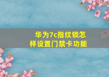 华为7c指纹锁怎样设置门禁卡功能