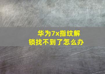 华为7x指纹解锁找不到了怎么办