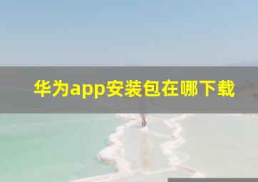 华为app安装包在哪下载