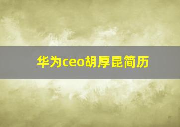 华为ceo胡厚昆简历