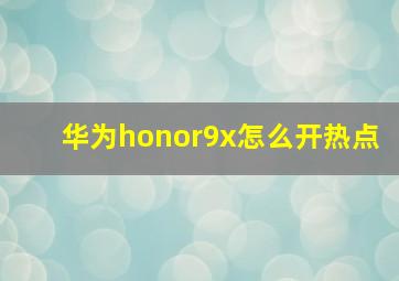 华为honor9x怎么开热点