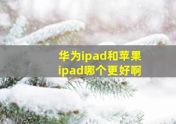 华为ipad和苹果ipad哪个更好啊