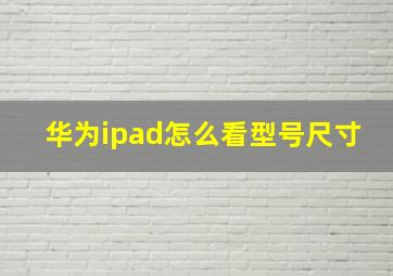 华为ipad怎么看型号尺寸