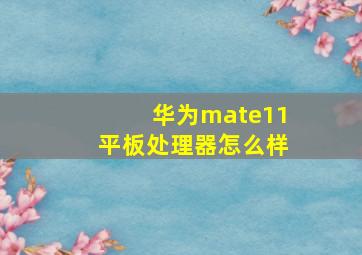 华为mate11平板处理器怎么样