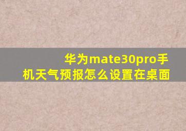 华为mate30pro手机天气预报怎么设置在桌面