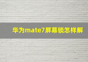 华为mate7屏幕锁怎样解