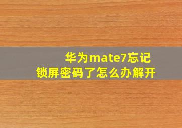 华为mate7忘记锁屏密码了怎么办解开