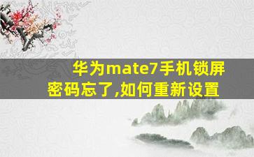 华为mate7手机锁屏密码忘了,如何重新设置