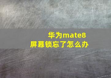 华为mate8屏幕锁忘了怎么办