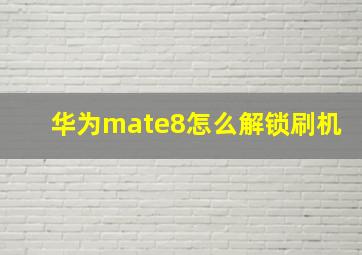 华为mate8怎么解锁刷机