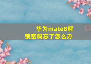 华为mate8解锁密码忘了怎么办