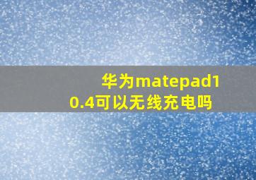 华为matepad10.4可以无线充电吗