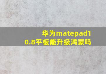 华为matepad10.8平板能升级鸿蒙吗